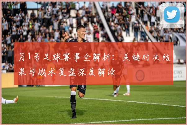 月1号足球赛事全解析：关键对决结果与战术复盘深度解读