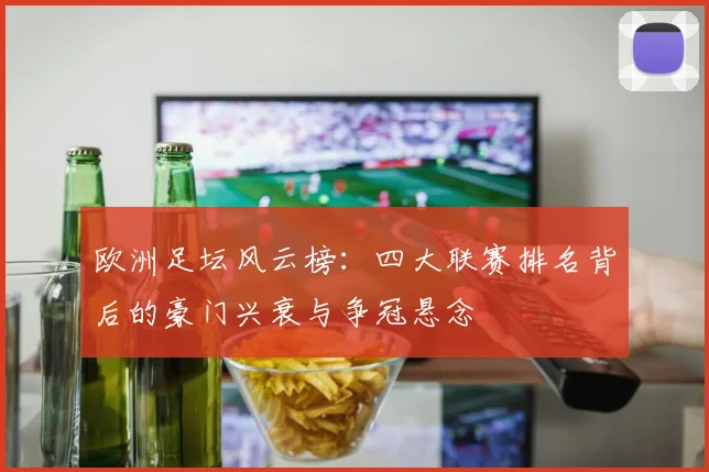 欧洲足坛风云榜：四大联赛排名背后的豪门兴衰与争冠悬念