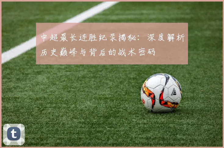 中超最长连胜纪录揭秘：深度解析历史巅峰与背后的战术密码