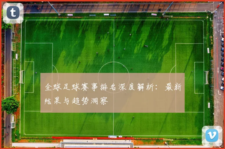 全球足球赛事排名深度解析：最新结果与趋势洞察
