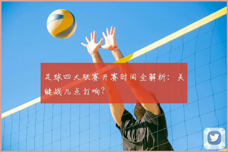 足球四大联赛开赛时间全解析:关键战几点打响?