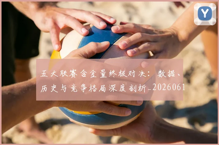 五大联赛含金量终极对决:数据、历史与竞争格局深度剖析_20260611141031