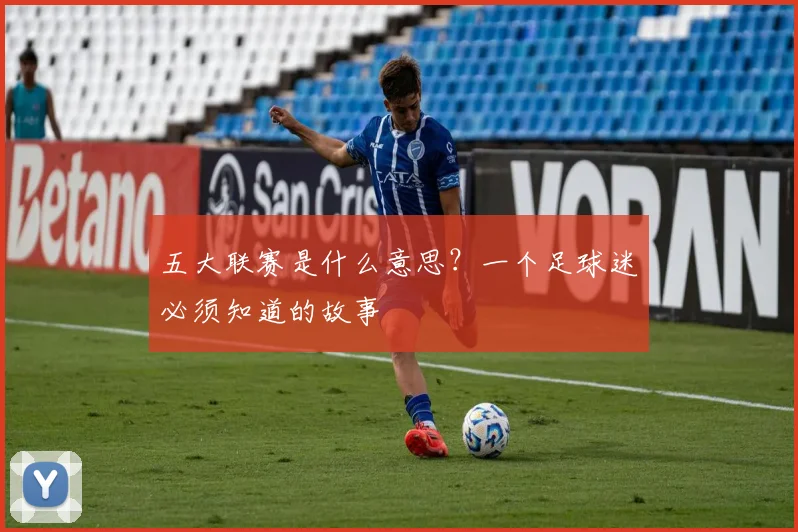 五大联赛是什么意思?一个足球迷必须知道的故事