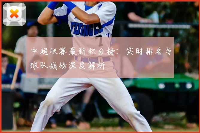 中超联赛最新积分榜:实时排名与球队战绩深度解析