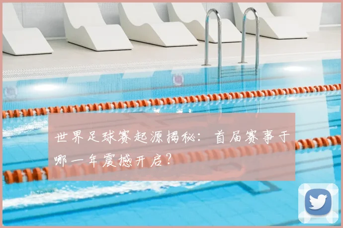 世界足球赛起源揭秘:首届赛事于哪一年震撼开启?