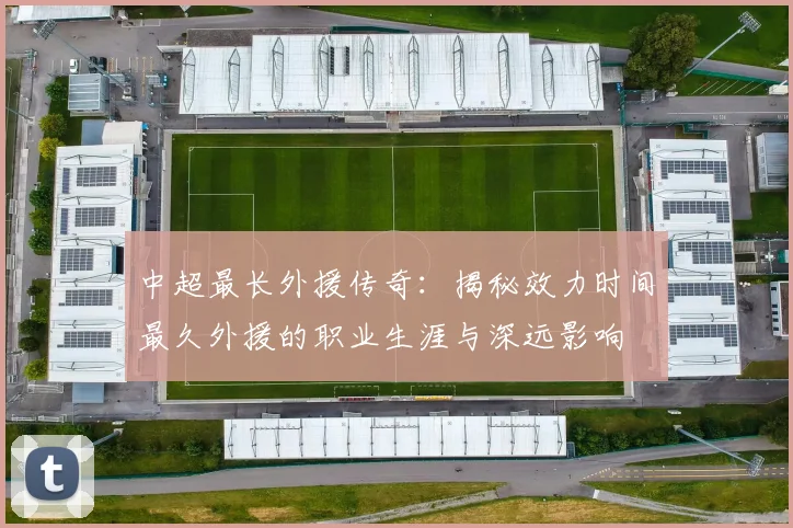 中超最长外援传奇:揭秘效力时间最久外援的职业生涯与深远影响