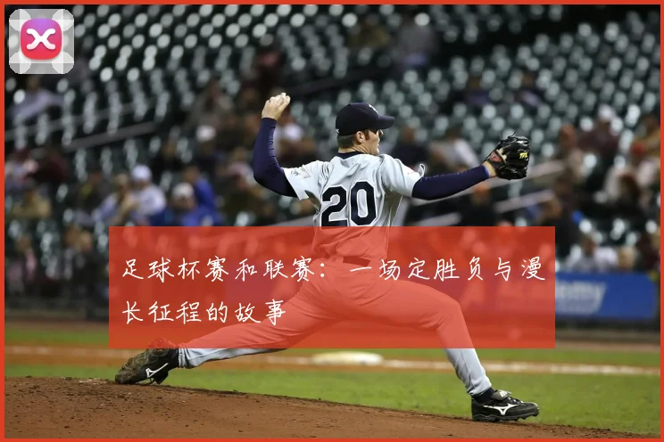 足球杯赛和联赛:一场定胜负与漫长征程的故事