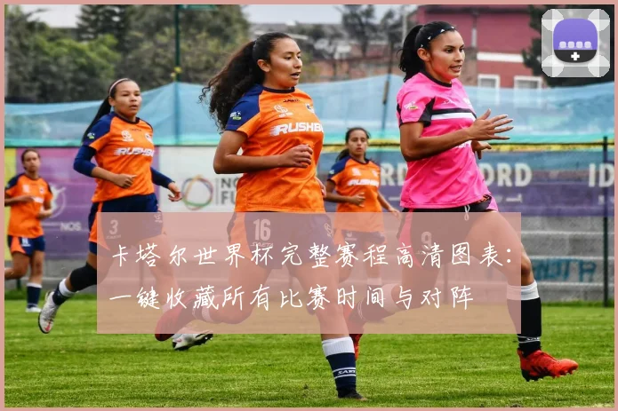 卡塔尔世界杯完整赛程高清图表:一键收藏所有比赛时间与对阵