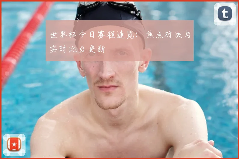 世界杯今日赛程速览:焦点对决与实时比分更新