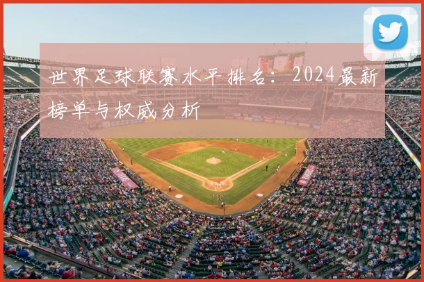 世界足球联赛水平排名:2024最新榜单与权威分析