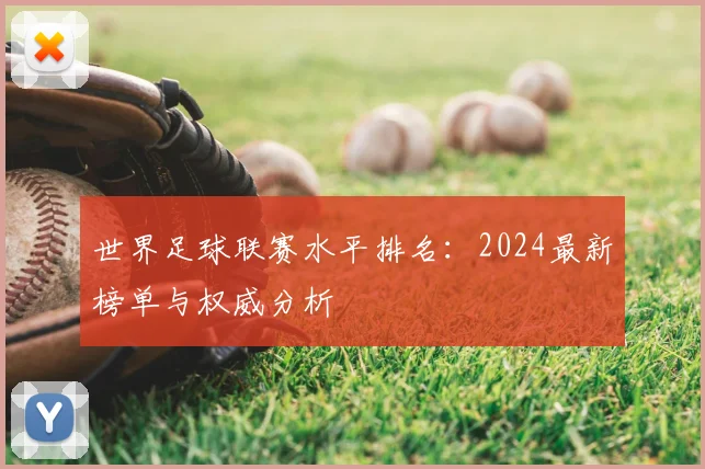 世界足球联赛水平排名:2024最新榜单与权威分析