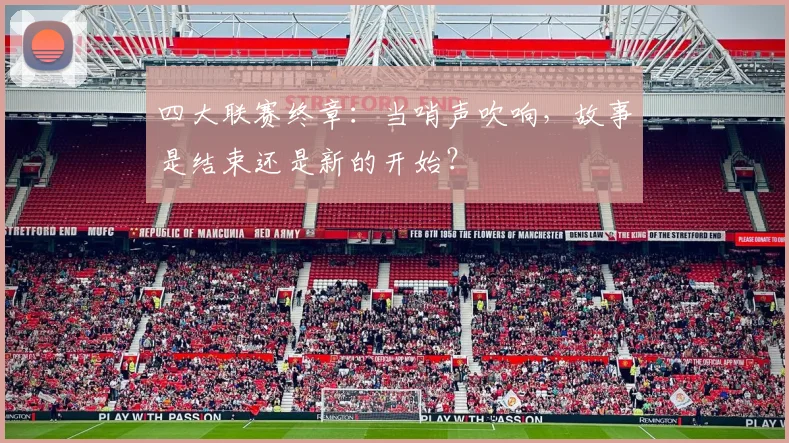 四大联赛终章:当哨声吹响,故事是结束还是新的开始?
