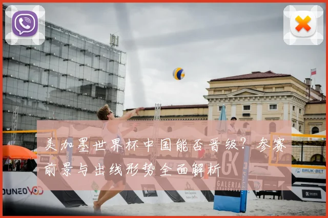美加墨世界杯中国能否晋级?参赛前景与出线形势全面解析