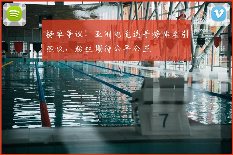 榜单争议!亚洲电竞选手榜排名引热议,粉丝期待公平公正