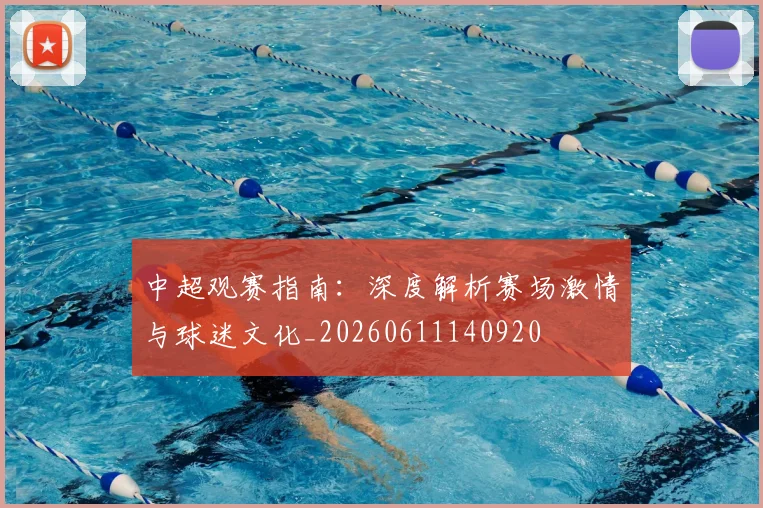 中超观赛指南:深度解析赛场激情与球迷文化_20260611140920