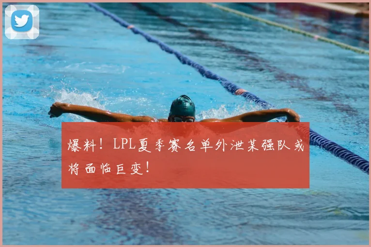 爆料!LPL夏季赛名单外泄某强队或将面临巨变!