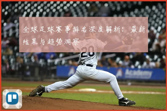 全球足球赛事排名深度解析:最新结果与趋势洞察
