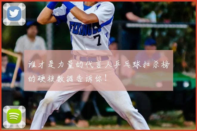 谁才是力量的代言人乒乓球扣杀榜的硬核数据告诉你!