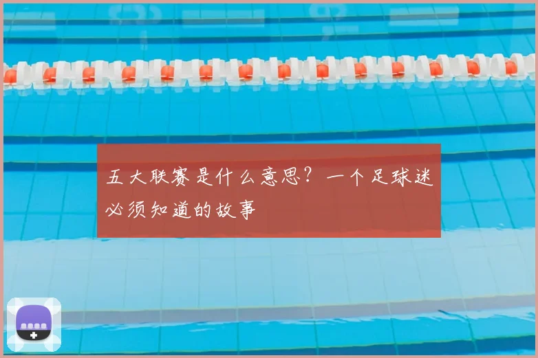 五大联赛是什么意思?一个足球迷必须知道的故事